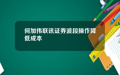 何加伟联讯证券波段操作降低成本