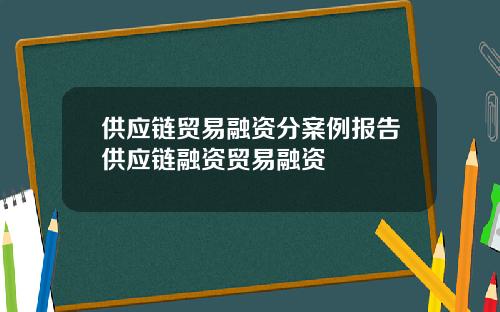 供应链贸易融资分案例报告供应链融资贸易融资