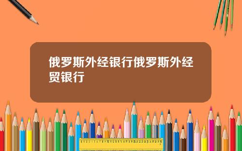 俄罗斯外经银行俄罗斯外经贸银行