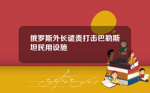 俄罗斯外长谴责打击巴勒斯坦民用设施