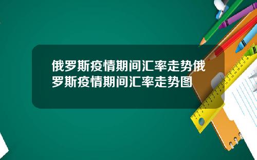 俄罗斯疫情期间汇率走势俄罗斯疫情期间汇率走势图