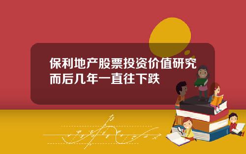 保利地产股票投资价值研究而后几年一直往下跌
