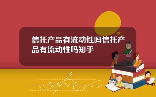 信托产品有流动性吗信托产品有流动性吗知乎