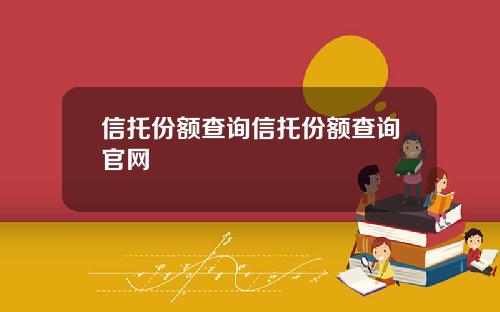 信托份额查询信托份额查询官网