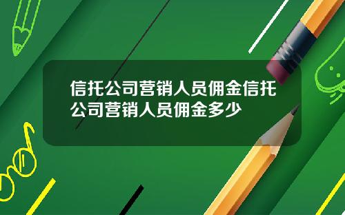 信托公司营销人员佣金信托公司营销人员佣金多少