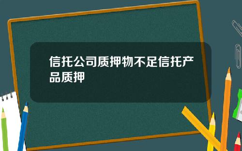 信托公司质押物不足信托产品质押