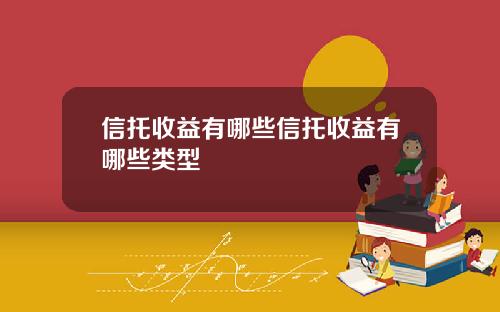 信托收益有哪些信托收益有哪些类型