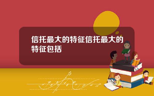 信托最大的特征信托最大的特征包括