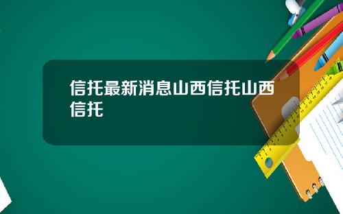 信托最新消息山西信托山西信托
