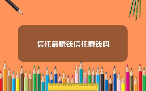 信托最赚钱信托赚钱吗