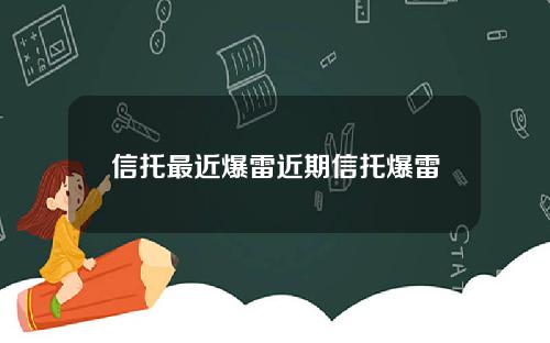 信托最近爆雷近期信托爆雷