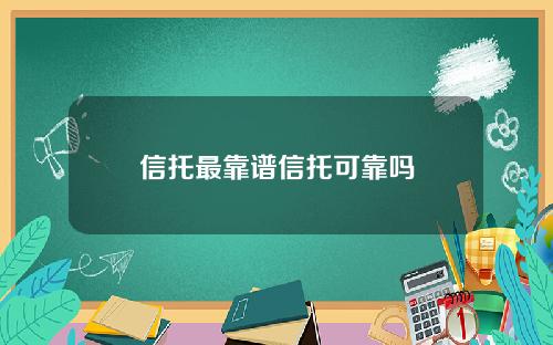 信托最靠谱信托可靠吗