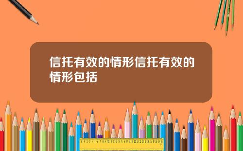 信托有效的情形信托有效的情形包括