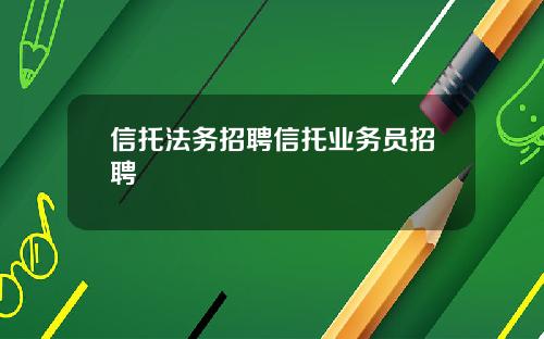 信托法务招聘信托业务员招聘