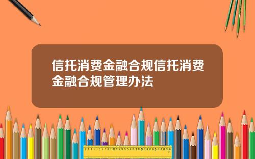 信托消费金融合规信托消费金融合规管理办法