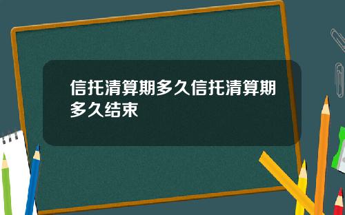 信托清算期多久信托清算期多久结束