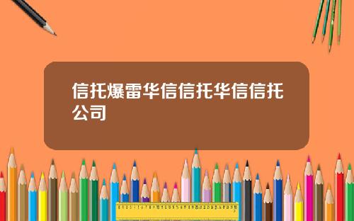 信托爆雷华信信托华信信托公司