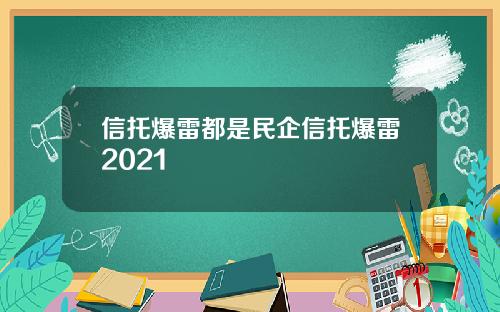 信托爆雷都是民企信托爆雷2021