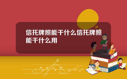 信托牌照能干什么信托牌照能干什么用
