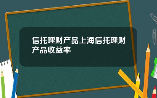 信托理财产品上海信托理财产品收益率