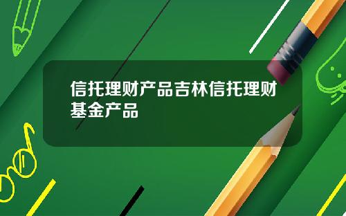 信托理财产品吉林信托理财基金产品