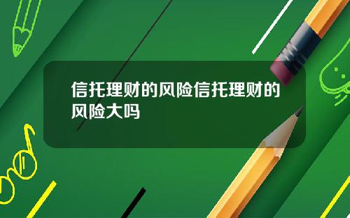 信托理财的风险信托理财的风险大吗
