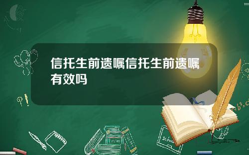 信托生前遗嘱信托生前遗嘱有效吗