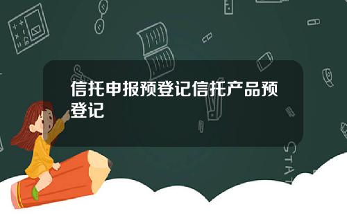 信托申报预登记信托产品预登记