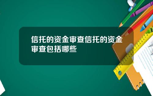 信托的资金审查信托的资金审查包括哪些