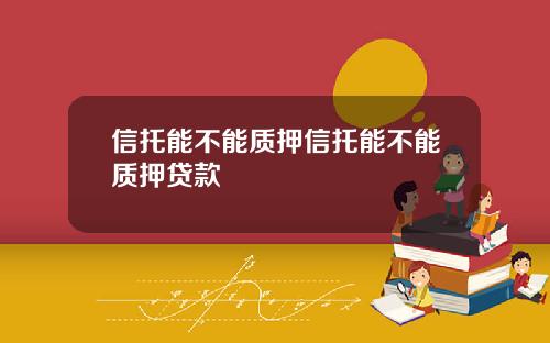信托能不能质押信托能不能质押贷款
