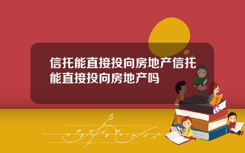 信托能直接投向房地产信托能直接投向房地产吗