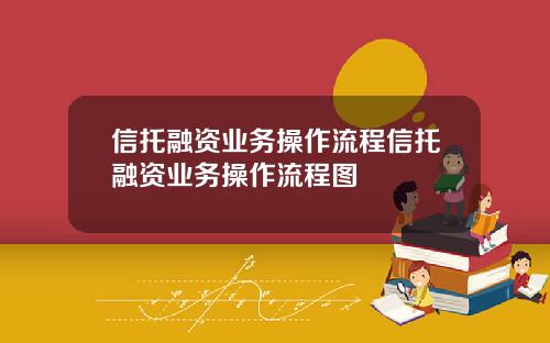信托融资业务操作流程信托融资业务操作流程图