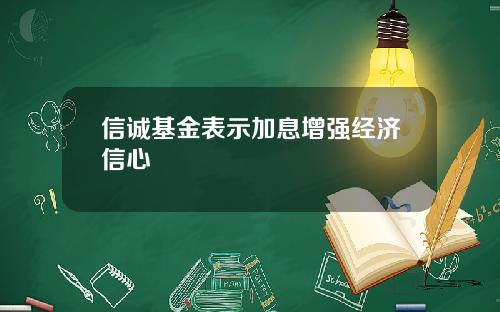 信诚基金表示加息增强经济信心