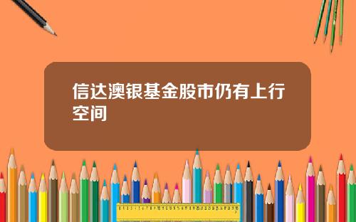 信达澳银基金股市仍有上行空间