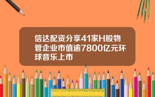 信达配资分享41家H股物管企业市值逾7800亿元环球音乐上市