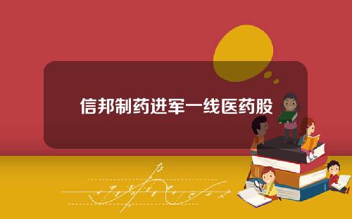 信邦制药进军一线医药股