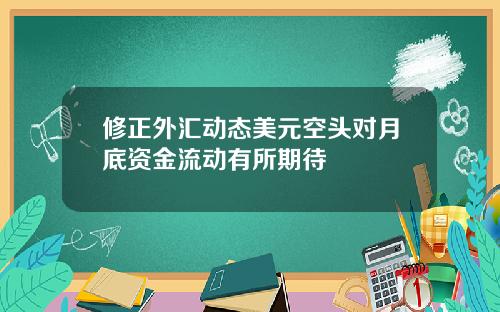 修正外汇动态美元空头对月底资金流动有所期待