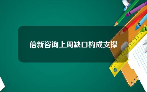 倍新咨询上周缺口构成支撑