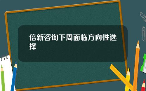 倍新咨询下周面临方向性选择
