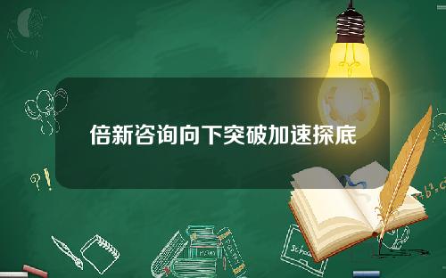 倍新咨询向下突破加速探底