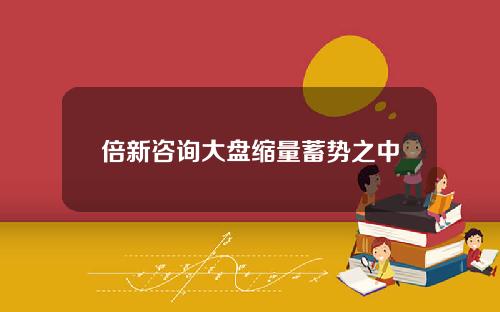 倍新咨询大盘缩量蓄势之中