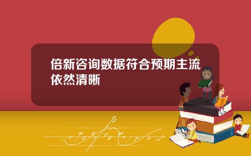 倍新咨询数据符合预期主流依然清晰