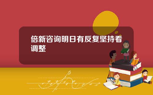 倍新咨询明日有反复坚持看调整