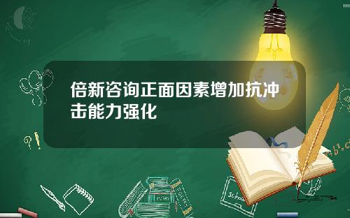 倍新咨询正面因素增加抗冲击能力强化