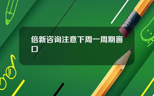 倍新咨询注意下周一周期窗口