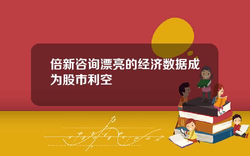 倍新咨询漂亮的经济数据成为股市利空