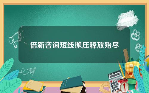 倍新咨询短线抛压释放殆尽