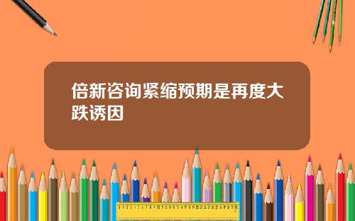 倍新咨询紧缩预期是再度大跌诱因