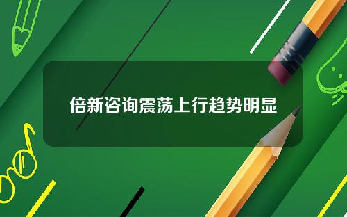 倍新咨询震荡上行趋势明显