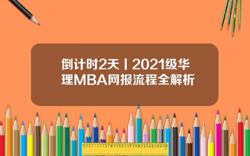 倒计时2天丨2021级华理MBA网报流程全解析
